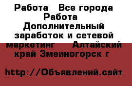 Работа - Все города Работа » Дополнительный заработок и сетевой маркетинг   . Алтайский край,Змеиногорск г.